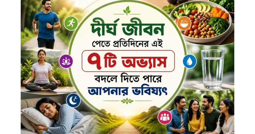 দীর্ঘ জীবন পেতে দৈনিক এই ৭টি অভ্যাস বদলে দিতে পারে আপনার ভবিষ্যৎ