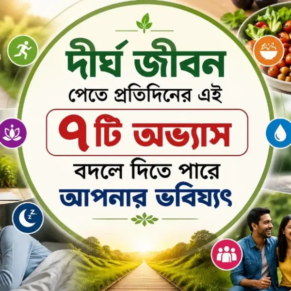 দীর্ঘ জীবন পেতে দৈনিক এই ৭টি অভ্যাস বদলে দিতে পারে আপনার ভবিষ্যৎ