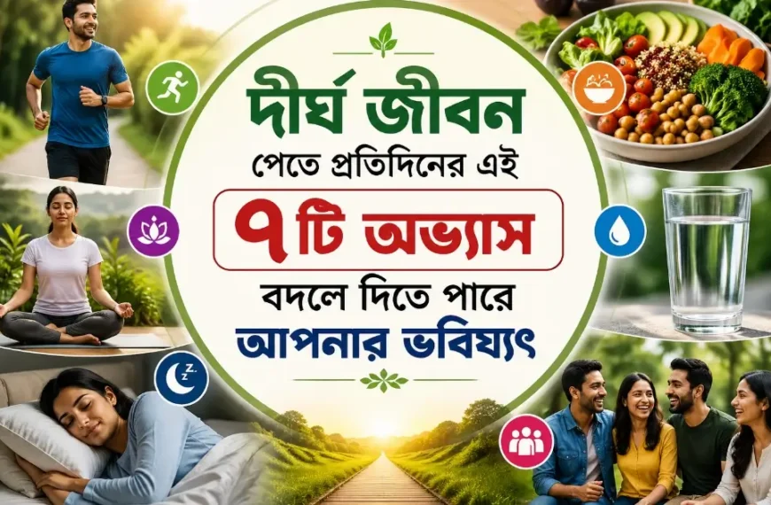 দীর্ঘ জীবন পেতে দৈনিক এই ৭টি অভ্যাস বদলে দিতে পারে আপনার ভবিষ্যৎ